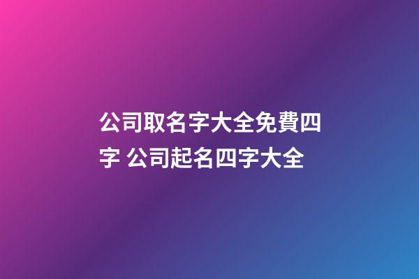 公司取名字大全免費四字 公司起名四字大全-第1張-公司起名-玄機派